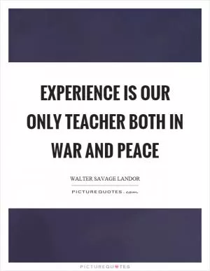 Experience is our only teacher both in war and peace Picture Quote #1