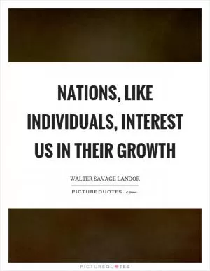 Nations, like individuals, interest us in their growth Picture Quote #1