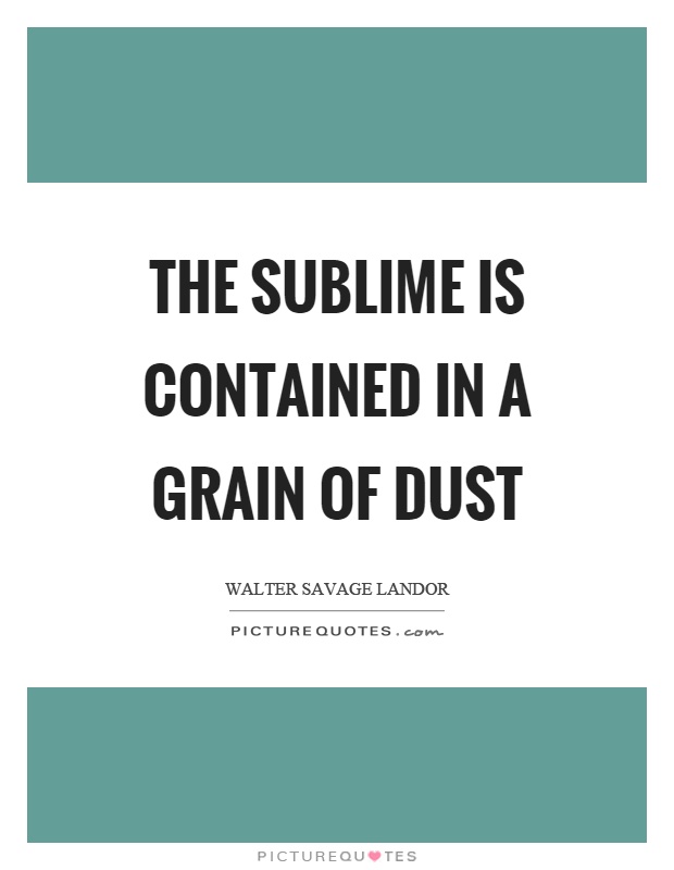 The sublime is contained in a grain of dust Picture Quote #1