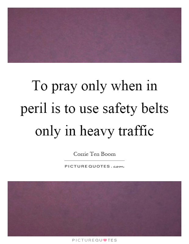 To pray only when in peril is to use safety belts only in heavy traffic Picture Quote #1