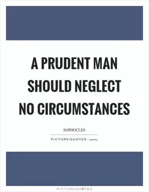 A prudent man should neglect no circumstances Picture Quote #1