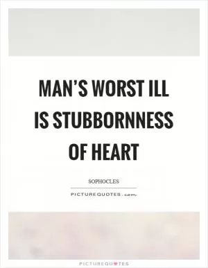 Man’s worst ill is stubbornness of heart Picture Quote #1
