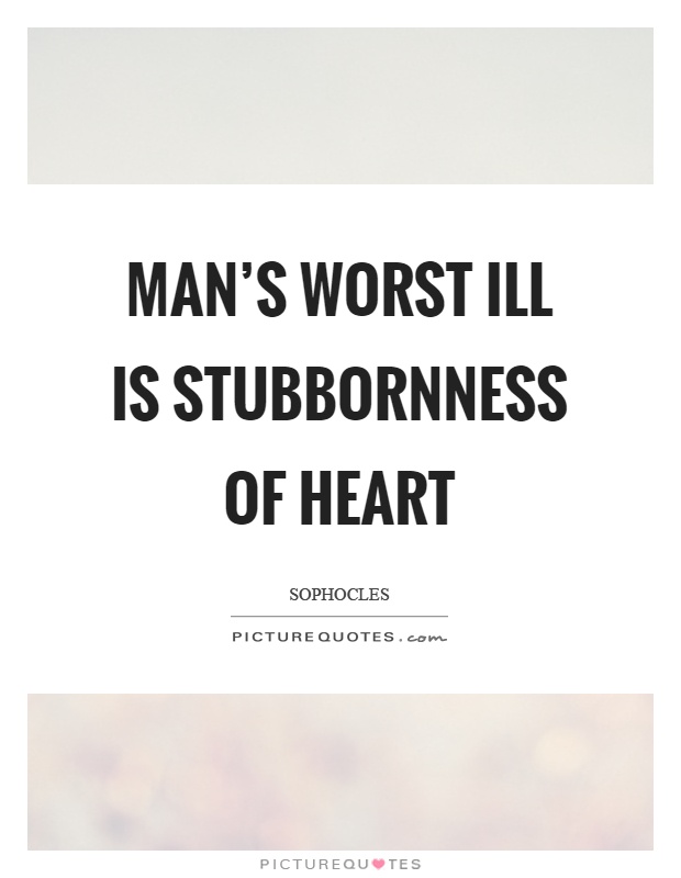 Man's worst ill is stubbornness of heart Picture Quote #1