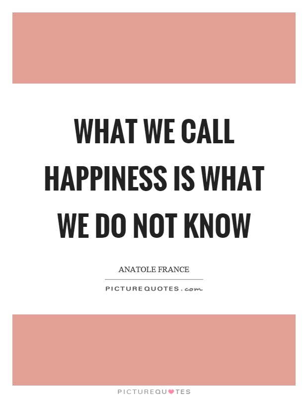 What we call happiness is what we do not know Picture Quote #1