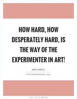 How hard, how desperately hard, is the way of the experimenter in art! Picture Quote #1
