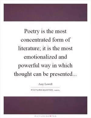 Poetry is the most concentrated form of literature; it is the most emotionalized and powerful way in which thought can be presented Picture Quote #1