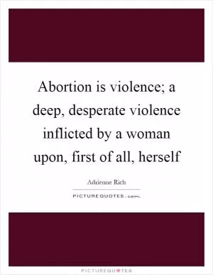 Abortion is violence; a deep, desperate violence inflicted by a woman upon, first of all, herself Picture Quote #1