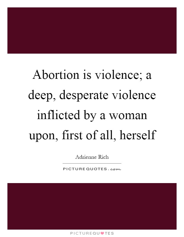 Abortion is violence; a deep, desperate violence inflicted by a woman upon, first of all, herself Picture Quote #1