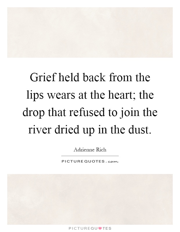 Grief held back from the lips wears at the heart; the drop that refused to join the river dried up in the dust Picture Quote #1