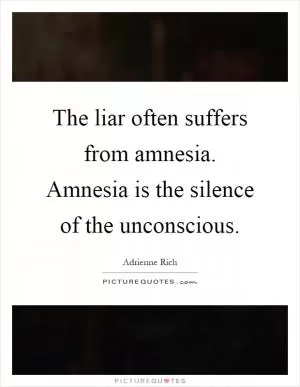 The liar often suffers from amnesia. Amnesia is the silence of the unconscious Picture Quote #1