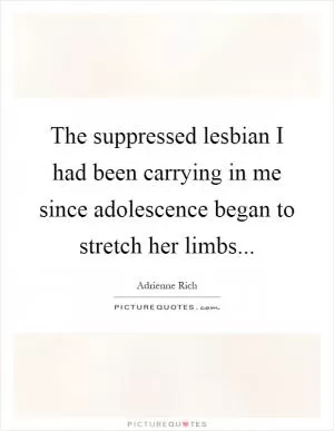 The suppressed lesbian I had been carrying in me since adolescence began to stretch her limbs Picture Quote #1