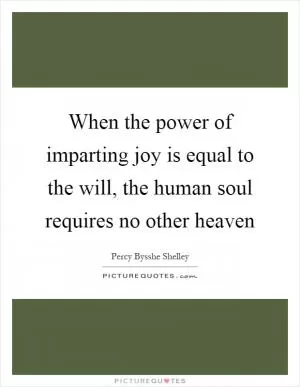 When the power of imparting joy is equal to the will, the human soul requires no other heaven Picture Quote #1