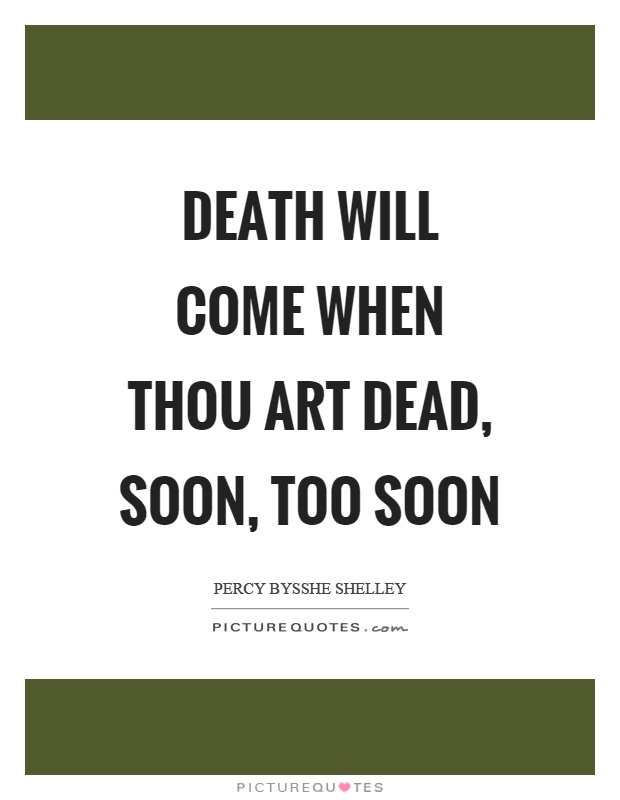 Death will come when thou art dead, soon, too soon Picture Quote #1
