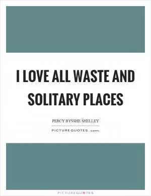 I love all waste and solitary places Picture Quote #1
