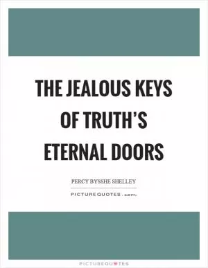The jealous keys of truth’s eternal doors Picture Quote #1