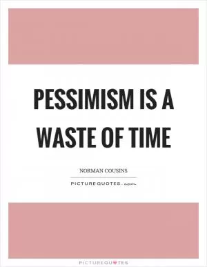 Pessimism is a waste of time Picture Quote #1