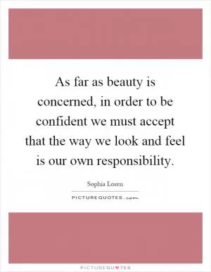 As far as beauty is concerned, in order to be confident we must accept that the way we look and feel is our own responsibility Picture Quote #1