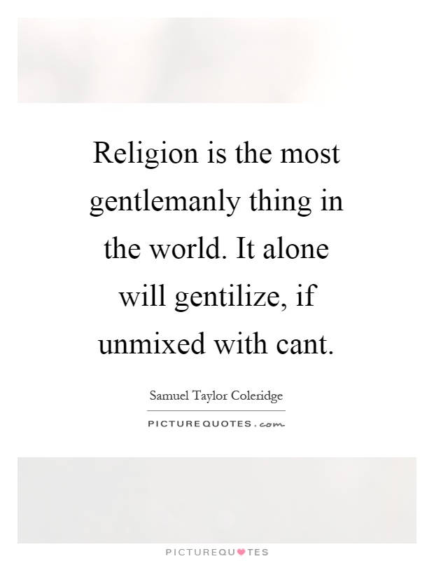 Religion is the most gentlemanly thing in the world. It alone will gentilize, if unmixed with cant Picture Quote #1