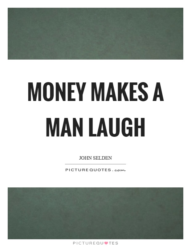 Money makes a man laugh Picture Quote #1