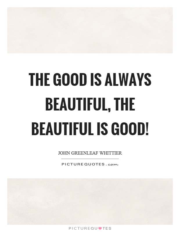 The good is always beautiful, the beautiful is good! Picture Quote #1