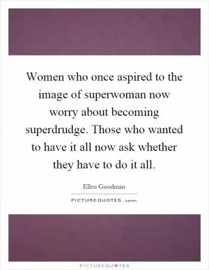 Women who once aspired to the image of superwoman now worry about becoming superdrudge. Those who wanted to have it all now ask whether they have to do it all Picture Quote #1