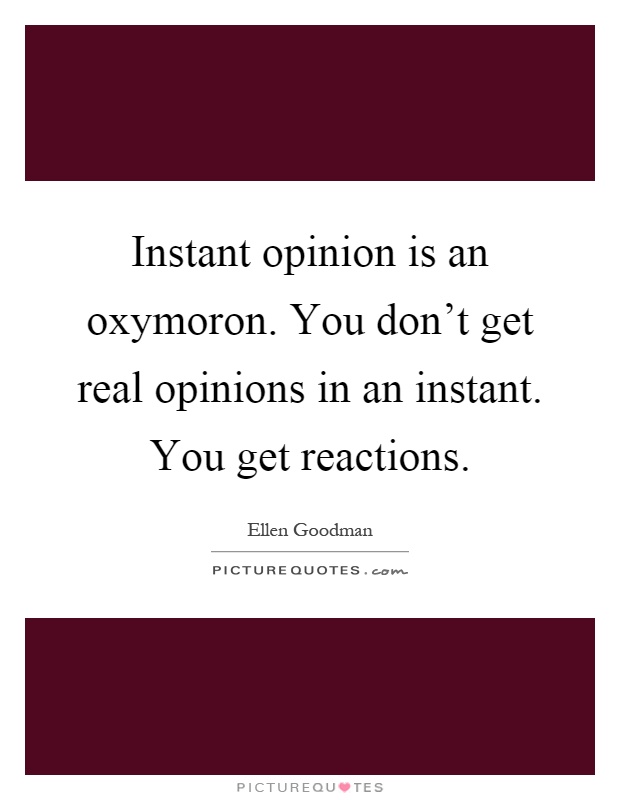Instant opinion is an oxymoron. You don't get real opinions in an instant. You get reactions Picture Quote #1