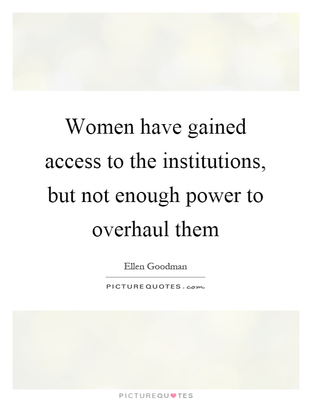 Women have gained access to the institutions, but not enough power to overhaul them Picture Quote #1