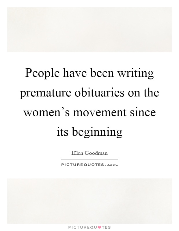 People have been writing premature obituaries on the women's movement since its beginning Picture Quote #1