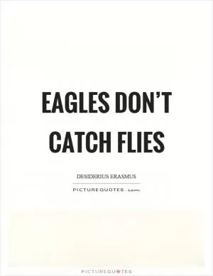 Eagles don’t catch flies Picture Quote #1