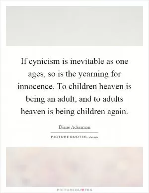 If cynicism is inevitable as one ages, so is the yearning for innocence. To children heaven is being an adult, and to adults heaven is being children again Picture Quote #1