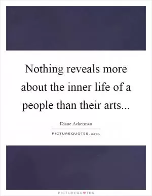 Nothing reveals more about the inner life of a people than their arts Picture Quote #1