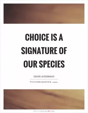 Choice is a signature of our species Picture Quote #1