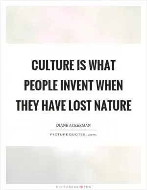 Culture is what people invent when they have lost nature Picture Quote #1