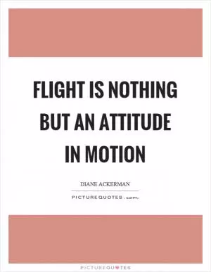Flight is nothing but an attitude in motion Picture Quote #1