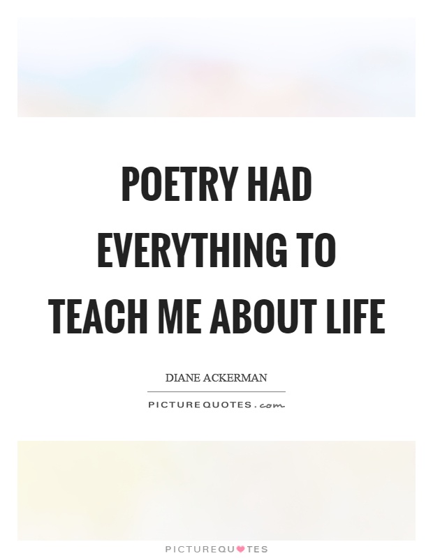 Poetry had everything to teach me about life Picture Quote #1