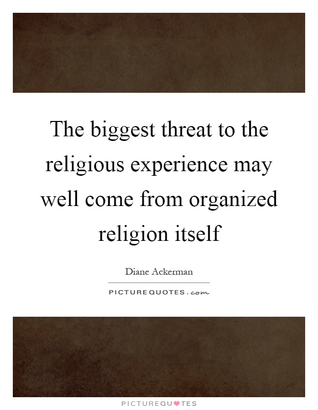 The biggest threat to the religious experience may well come from organized religion itself Picture Quote #1