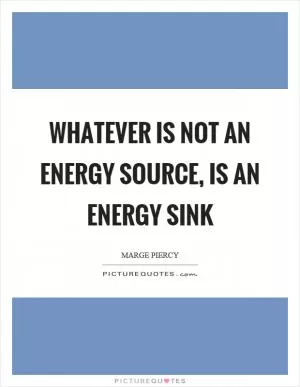 Whatever is not an energy source, is an energy sink Picture Quote #1