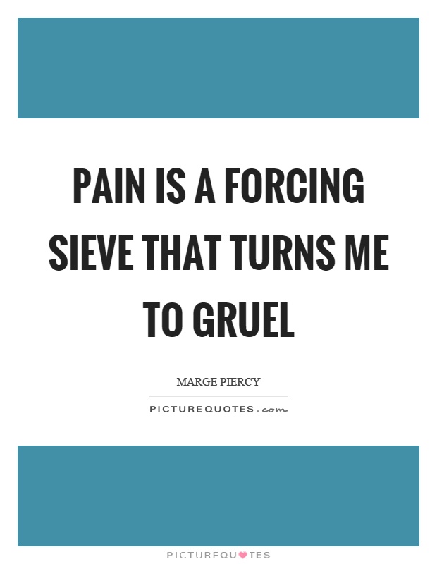 Pain is a forcing sieve that turns me to gruel Picture Quote #1
