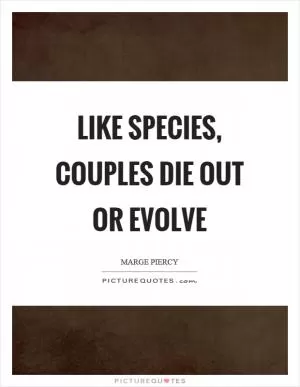 Like species, couples die out or evolve Picture Quote #1