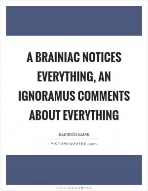 A brainiac notices everything, an ignoramus comments about everything Picture Quote #1