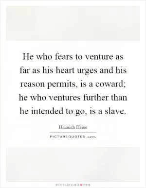 He who fears to venture as far as his heart urges and his reason permits, is a coward; he who ventures further than he intended to go, is a slave Picture Quote #1