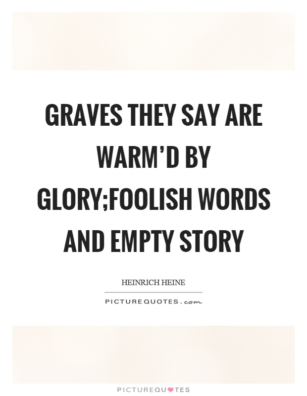 Graves they say are warm'd by glory;Foolish words and empty story Picture Quote #1