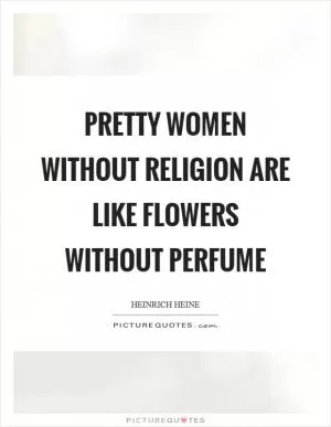 Pretty women without religion are like flowers without perfume Picture Quote #1