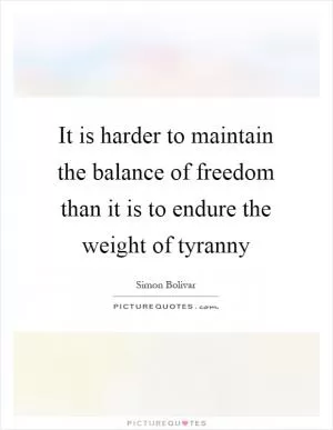 It is harder to maintain the balance of freedom than it is to endure the weight of tyranny Picture Quote #1
