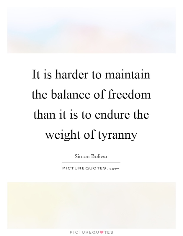 It is harder to maintain the balance of freedom than it is to endure the weight of tyranny Picture Quote #1