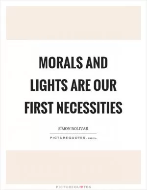 Morals and lights are our first necessities Picture Quote #1
