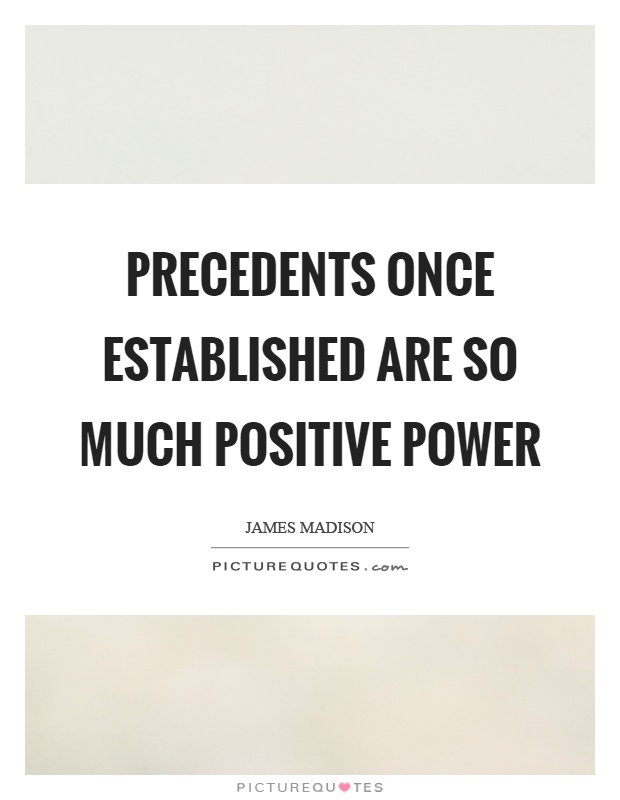 Precedents once established are so much positive power Picture Quote #1