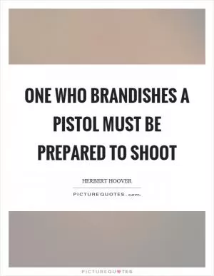 One who brandishes a pistol must be prepared to shoot Picture Quote #1