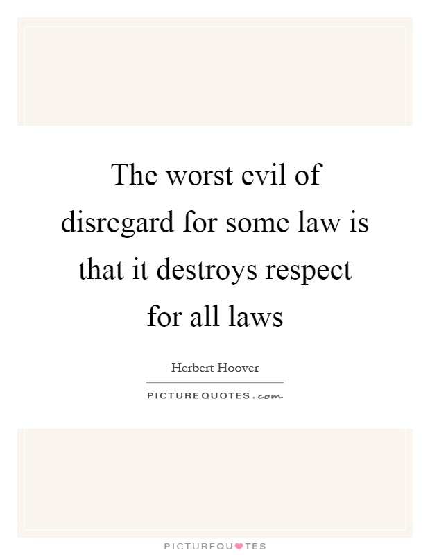 The worst evil of disregard for some law is that it destroys respect for all laws Picture Quote #1