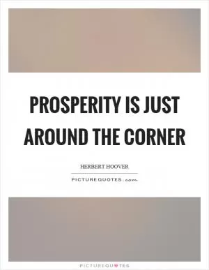 Prosperity is just around the corner Picture Quote #1